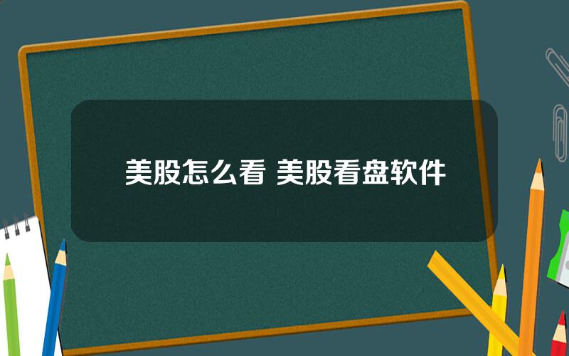 美股怎么看 美股看盘软件